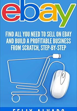 eBay: Find All You Need To Sell on eBay and Build a Profitable Business From Scratch, Step-By-Step (eBay, eBay Selling, eBay Business, Dropshipping, eBay Buying, Selling on eBay Book 1)